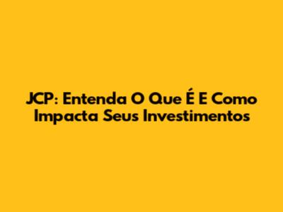 JCP: Entenda O Que É E Como Impacta Seus Investimentos