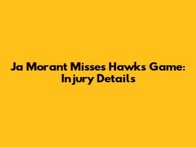 Ja Morant Misses Hawks Game: Injury Details