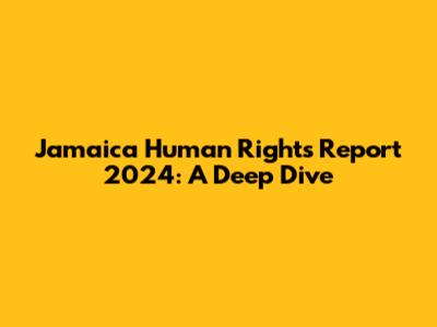 Jamaica Human Rights Report 2024: A Deep Dive