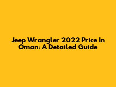 Jeep Wrangler 2022 Price In Oman: A Detailed Guide