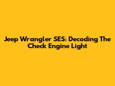 Jeep Wrangler SES: Decoding The Check Engine Light