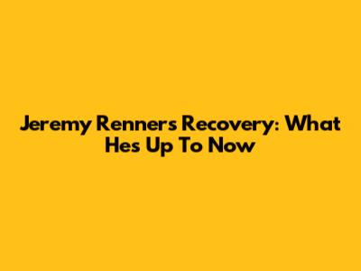 Jeremy Renner's Recovery: What He's Up To Now