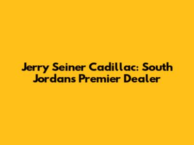 Jerry Seiner Cadillac: South Jordan's Premier Dealer