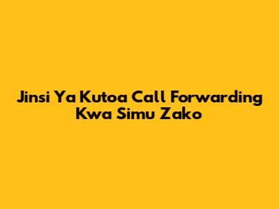 Jinsi Ya Kutoa Call Forwarding Kwa Simu Zako