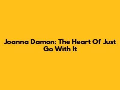 Joanna Damon: The Heart Of 'Just Go With It' 