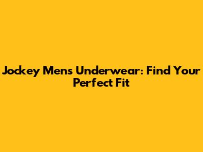 Jockey Men's Underwear: Find Your Perfect Fit