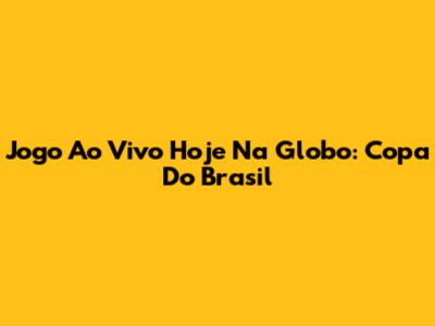 Jogo Ao Vivo Hoje Na Globo: Copa Do Brasil