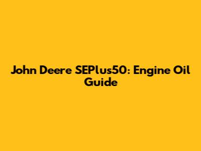 John Deere SEPlus50: Engine Oil Guide