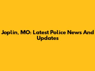 Joplin, MO: Latest Police News And Updates