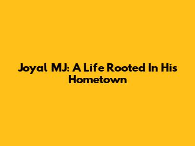 Joyal MJ: A Life Rooted In His Hometown