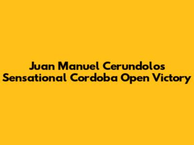 Juan Manuel Cerundolo's Sensational Cordoba Open Victory