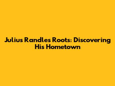 Julius Randle's Roots: Discovering His Hometown