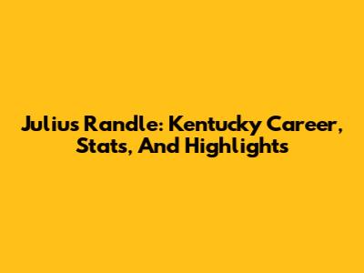 Julius Randle: Kentucky Career, Stats, And Highlights