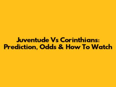 Juventude Vs Corinthians: Prediction, Odds & How To Watch