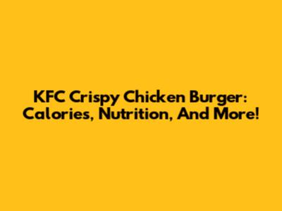 KFC Crispy Chicken Burger: Calories, Nutrition, And More!