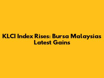 KLCI Index Rises: Bursa Malaysia's Latest Gains