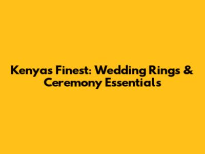 Kenya's Finest: Wedding Rings & Ceremony Essentials