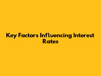 Key Factors Influencing Interest Rates