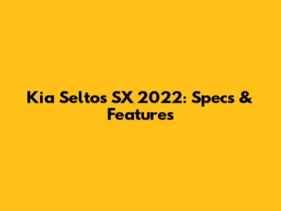 Kia Seltos SX 2022: Specs & Features