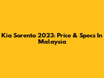 Kia Sorento 2023: Price & Specs In Malaysia