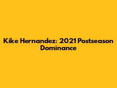 Kike Hernandez: 2021 Postseason Dominance