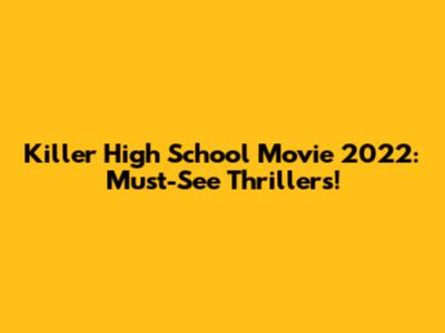 Killer High School Movie 2022: Must-See Thrillers!
