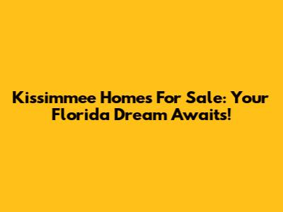 Kissimmee Homes For Sale: Your Florida Dream Awaits!
