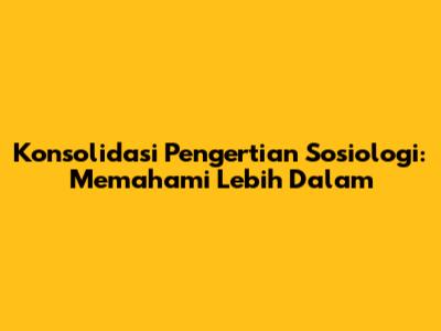 Konsolidasi Pengertian Sosiologi: Memahami Lebih Dalam