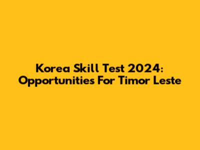 Korea Skill Test 2024: Opportunities For Timor Leste