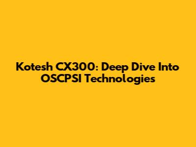 Kotesh CX300: Deep Dive Into OSCPSI Technologies