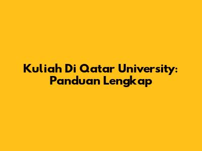 Kuliah Di Qatar University: Panduan Lengkap