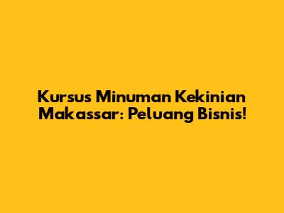Kursus Minuman Kekinian Makassar: Peluang Bisnis!