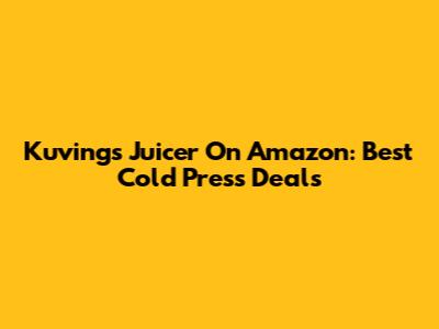 Kuvings Juicer On Amazon: Best Cold Press Deals