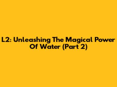 L2: Unleashing The Magical Power Of Water (Part 2)