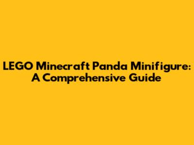 LEGO Minecraft Panda Minifigure: A Comprehensive Guide