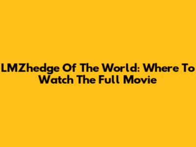 LMZhedge Of The World: Where To Watch The Full Movie