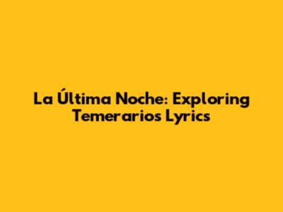 La Última Noche: Exploring Temerarios' Lyrics