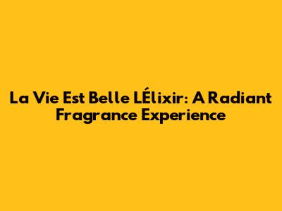 La Vie Est Belle L'Élixir: A Radiant Fragrance Experience