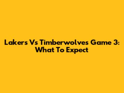 Lakers Vs Timberwolves Game 3: What To Expect
