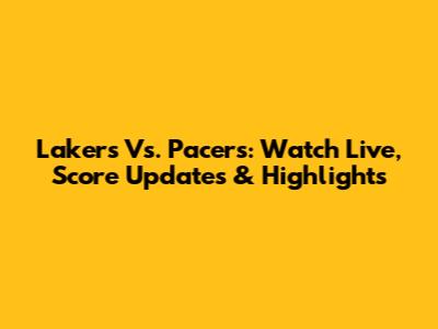 Lakers Vs. Pacers: Watch Live, Score Updates & Highlights