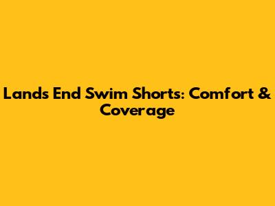 Lands' End Swim Shorts: Comfort & Coverage