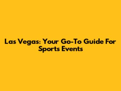 Las Vegas: Your Go-To Guide For Sports Events