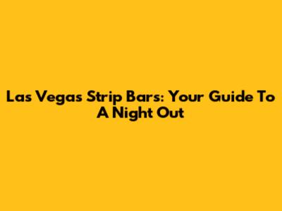 Las Vegas Strip Bars: Your Guide To A Night Out