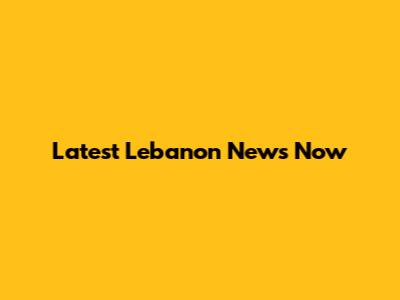 Latest Lebanon News Now