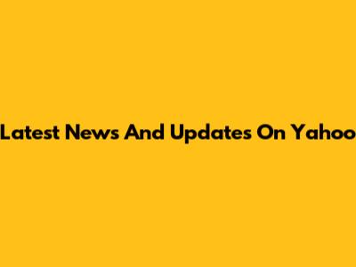 Latest News And Updates On Yahoo