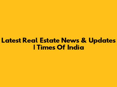 Latest Real Estate News & Updates | Times Of India