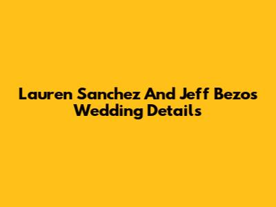 Lauren Sanchez And Jeff Bezos Wedding Details