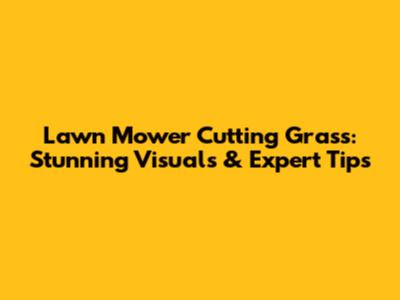 Lawn Mower Cutting Grass: Stunning Visuals & Expert Tips