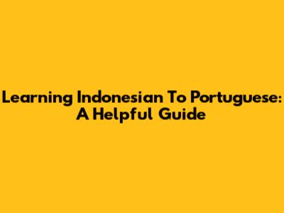 Learning Indonesian To Portuguese: A Helpful Guide