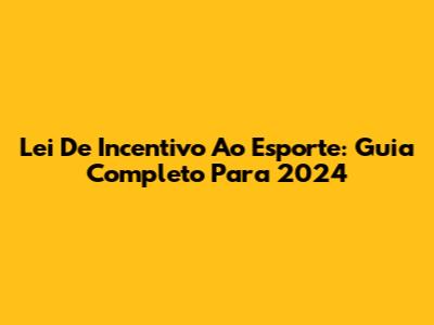 Lei De Incentivo Ao Esporte: Guia Completo Para 2024
